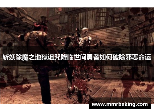 斩妖除魔之地狱诅咒降临世间勇者如何破除邪恶命运 斩妖除魔之地狱诅咒降临世间勇者如何破除邪恶命运